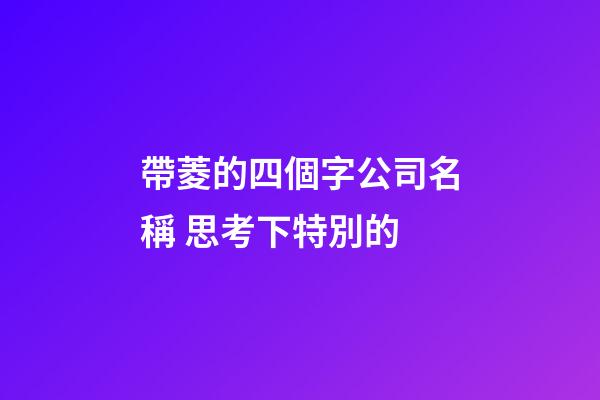 帶菱的四個字公司名稱 思考下特別的-第1張-公司起名-玄機派